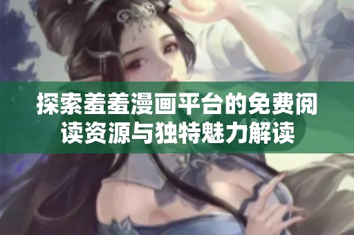 探索羞羞漫畫(huà)平臺(tái)的免費(fèi)閱讀資源與獨(dú)特魅力解讀