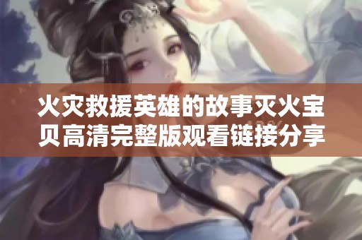 火災救援英雄的故事滅火寶貝高清完整版觀看鏈接分享
