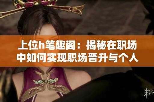 上位h筆趣閣：揭秘在職場中如何實現職場晉升與個人成長