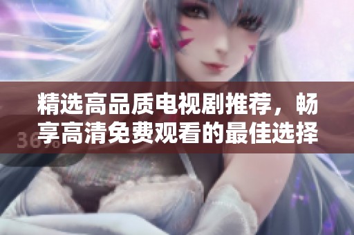 精選高品質(zhì)電視劇推薦，暢享高清免費(fèi)觀看的最佳選擇