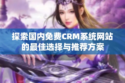 探索國內免費CRM系統(tǒng)網(wǎng)站的最佳選擇與推薦方案