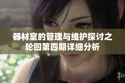 器材室的管理與維護(hù)探討之輪回第四期詳細(xì)分析