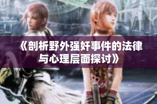 《剖析野外強(qiáng)奸事件的法律與心理層面探討》