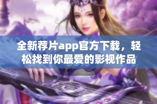 全新薦片app官方下載，輕松找到你最愛的影視作品
