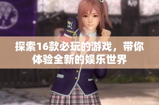 探索16款必玩的游戲，帶你體驗(yàn)全新的娛樂世界