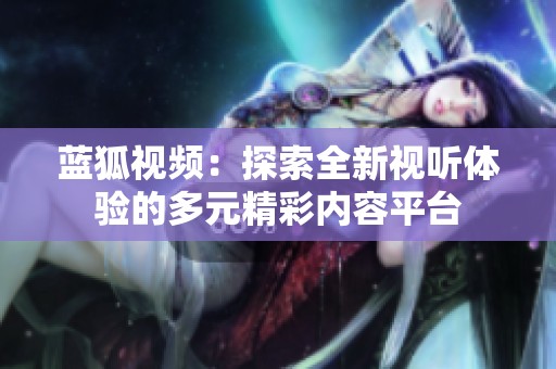 藍(lán)狐視頻：探索全新視聽體驗(yàn)的多元精彩內(nèi)容平臺(tái)