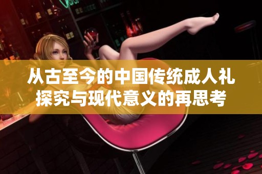 從古至今的中國傳統(tǒng)成人禮探究與現(xiàn)代意義的再思考
