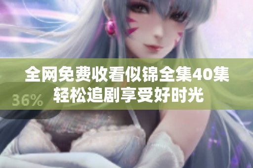 全網(wǎng)免費(fèi)收看似錦全集40集 輕松追劇享受好時(shí)光