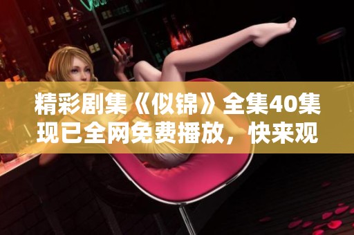 精彩劇集《似錦》全集40集現(xiàn)已全網(wǎng)免費播放，快來觀看吧！