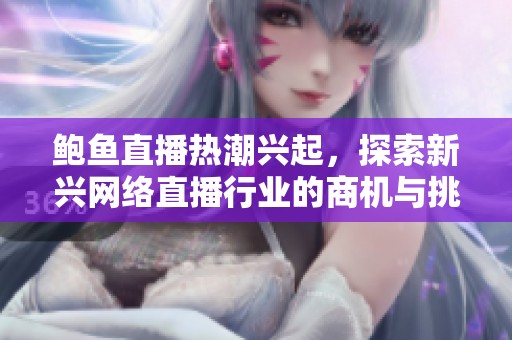 鮑魚直播熱潮興起，探索新興網絡直播行業(yè)的商機與挑戰(zhàn)
