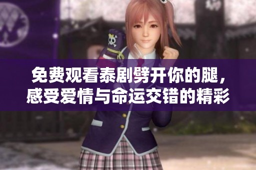 免費(fèi)觀看泰劇劈開你的腿，感受愛情與命運(yùn)交錯(cuò)的精彩故事
