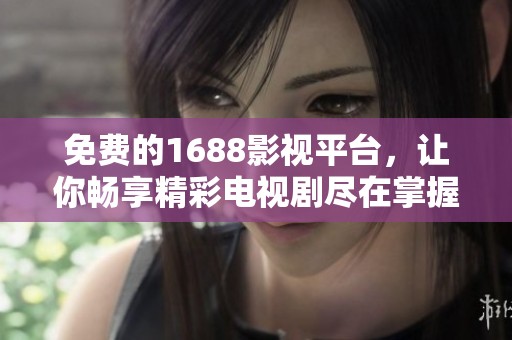 免費的1688影視平臺，讓你暢享精彩電視劇盡在掌握之中