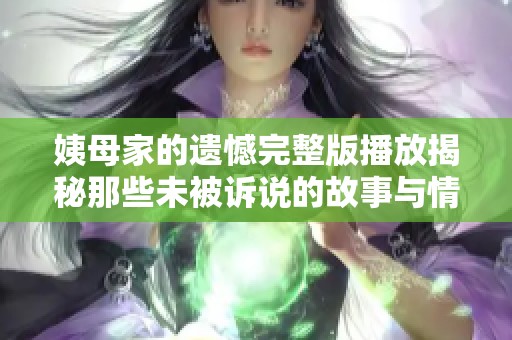 姨母家的遺憾完整版播放揭秘那些未被訴說(shuō)的故事與情感