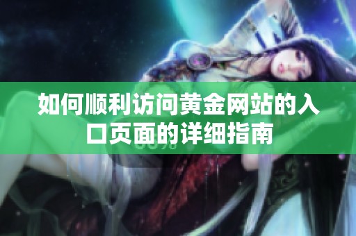 如何順利訪問黃金網(wǎng)站的入口頁面的詳細(xì)指南