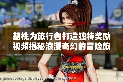 胡桃為旅行者打造獨(dú)特獎(jiǎng)勵(lì)視頻揭秘浪漫奇幻的冒險(xiǎn)旅程