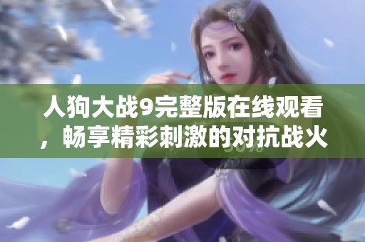 人狗大戰(zhàn)9完整版在線觀看，暢享精彩刺激的對(duì)抗戰(zhàn)火！