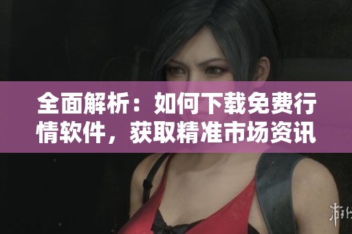 全面解析：如何下載免費(fèi)行情軟件，獲取精準(zhǔn)市場(chǎng)資訊
