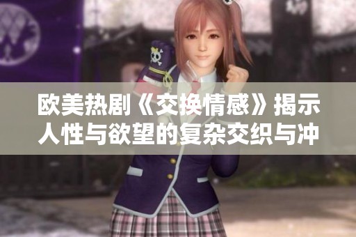 歐美熱劇《交換情感》揭示人性與欲望的復(fù)雜交織與沖突
