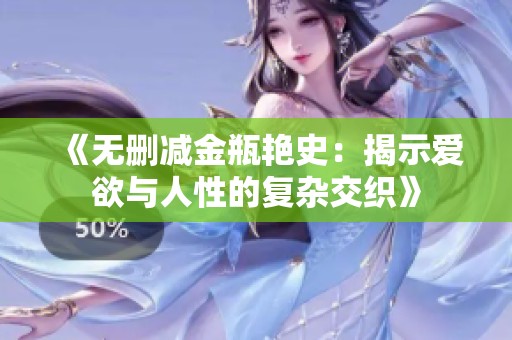 《無(wú)刪減金瓶艷史：揭示愛(ài)欲與人性的復(fù)雜交織》