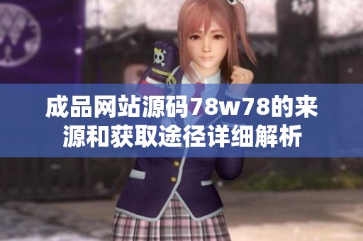 成品網(wǎng)站源碼78w78的來(lái)源和獲取途徑詳細(xì)解析