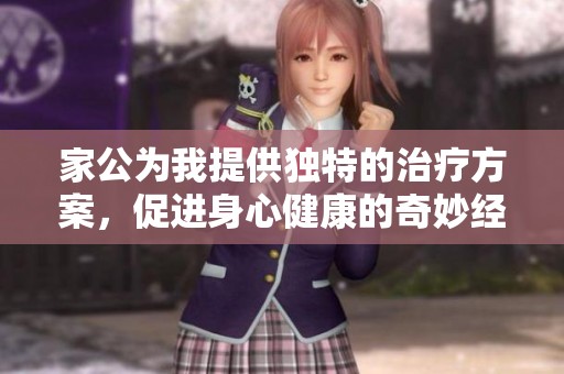 家公為我提供獨(dú)特的治療方案，促進(jìn)身心健康的奇妙經(jīng)歷