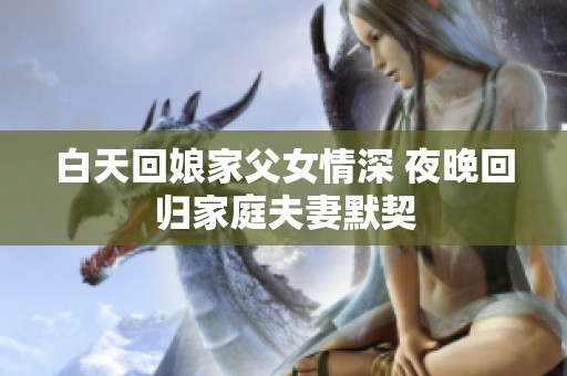 白天回娘家父女情深 夜晚回歸家庭夫妻默契