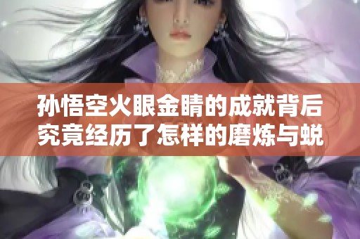 孫悟空火眼金睛的成就背后究竟經(jīng)歷了怎樣的磨煉與蛻變