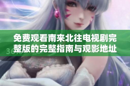 免費觀看南來北往電視劇完整版的完整指南與觀影地址分享