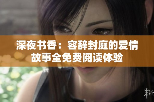 深夜書香：容辭封庭的愛情故事全免費閱讀體驗