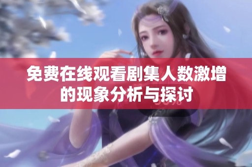 免費在線觀看劇集人數(shù)激增的現(xiàn)象分析與探討