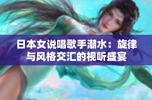 日本女說(shuō)唱歌手潮水：旋律與風(fēng)格交匯的視聽(tīng)盛宴