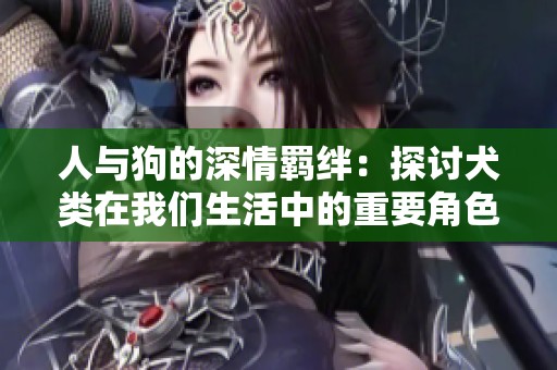 人與狗的深情羈絆：探討犬類(lèi)在我們生活中的重要角色