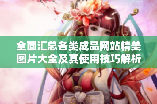 全面匯總各類成品網(wǎng)站精美圖片大全及其使用技巧解析