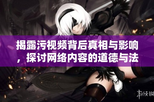 揭露污視頻背后真相與影響，探討網(wǎng)絡內(nèi)容的道德與法律邊界