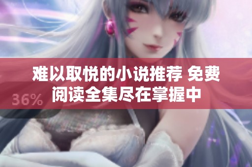 難以取悅的小說推薦 免費(fèi)閱讀全集盡在掌握中