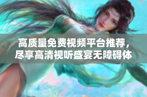 高質(zhì)量免費視頻平臺推薦，盡享高清視聽盛宴無障礙體驗