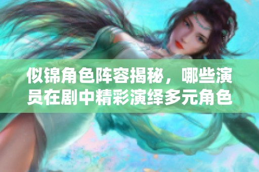 似錦角色陣容揭秘，哪些演員在劇中精彩演繹多元角色呢？