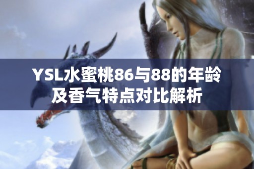 YSL水蜜桃86與88的年齡及香氣特點(diǎn)對(duì)比解析