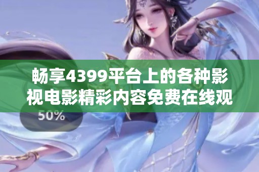 暢享4399平臺上的各種影視電影精彩內(nèi)容免費在線觀看