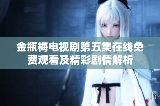 金瓶梅電視劇第五集在線免費(fèi)觀看及精彩劇情解析