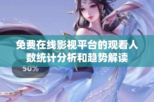 免費在線影視平臺的觀看人數(shù)統(tǒng)計分析和趨勢解讀