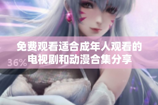 免費(fèi)觀看適合成年人觀看的電視劇和動漫合集分享