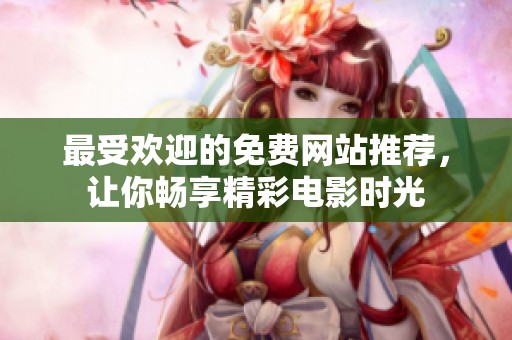 最受歡迎的免費(fèi)網(wǎng)站推薦，讓你暢享精彩電影時(shí)光