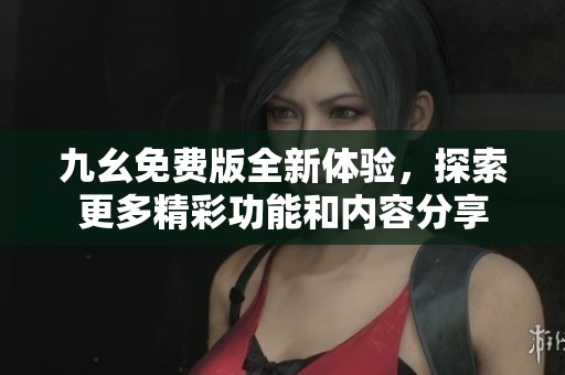 九幺免費(fèi)版全新體驗(yàn)，探索更多精彩功能和內(nèi)容分享