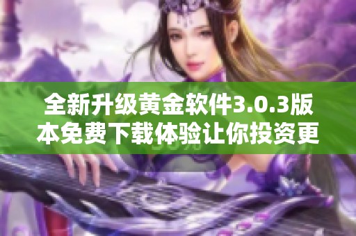 全新升級黃金軟件3.0.3版本免費(fèi)下載體驗(yàn)讓你投資更輕松