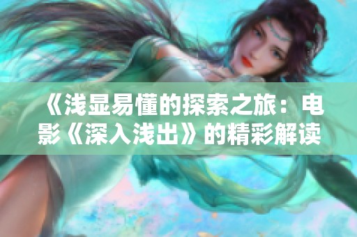 《淺顯易懂的探索之旅：電影《深入淺出》的精彩解讀與評析》