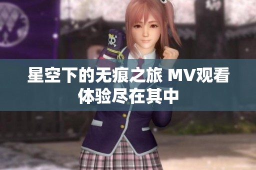 星空下的無痕之旅 MV觀看體驗盡在其中