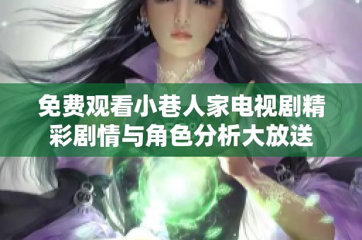 免費(fèi)觀看小巷人家電視劇精彩劇情與角色分析大放送