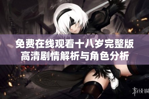 免費(fèi)在線觀看十八歲完整版高清劇情解析與角色分析