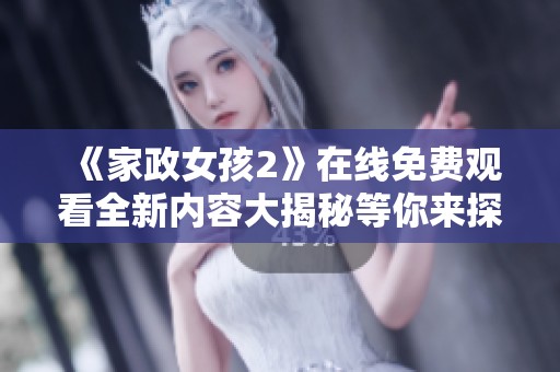 《家政女孩2》在線免費(fèi)觀看全新內(nèi)容大揭秘等你來(lái)探索